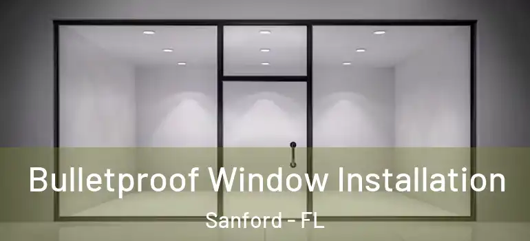  Bulletproof Window Installation Sanford - FL
