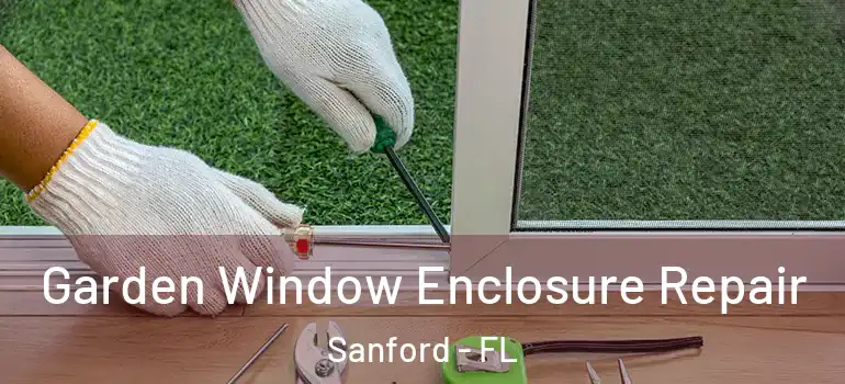  Garden Window Enclosure Repair Sanford - FL